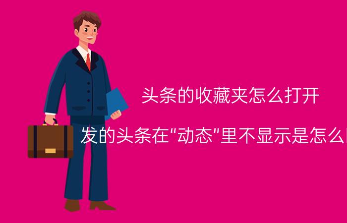 头条的收藏夹怎么打开 发的头条在“动态”里不显示是怎么回事？